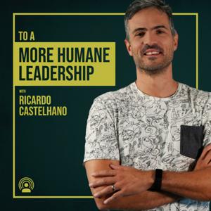 To a More Humane Leadership with Ricardo Castelhano