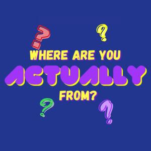 Where are you ACTUALLY from?