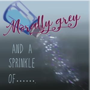 Morally Grey and a Sprinkle of........