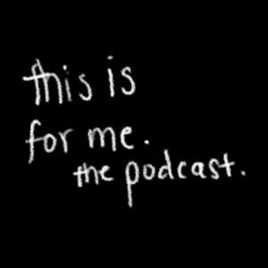 this is for me. the podcast.