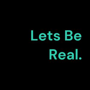 Lets Be Real.