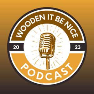 Wooden It Be Nice Podcast