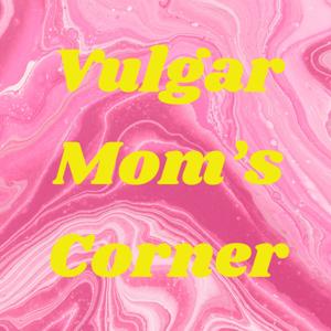 Vulgar Mom’s Corner