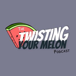 The Twisting Your Melon Podcast