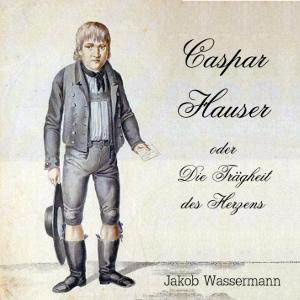 Caspar Hauser oder die Trägheit des Herzens by Jakob Wassermann (1873 - 1934)
