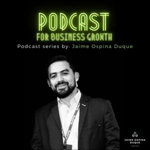 Podcast for business growth - Jaime Ospina Duque
