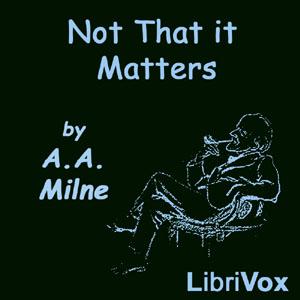 Not That It Matters by A. A. Milne (1882 - 1956)