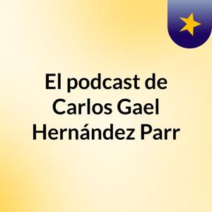 El podcast de Carlos Gael Hernández Parr