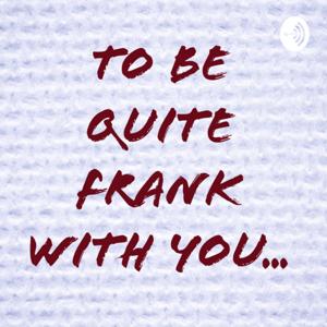 To be quite Frank with you...