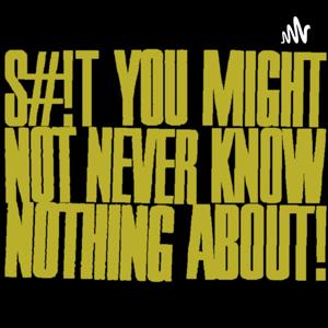 S#!t You Might Not Never Know Nothing About