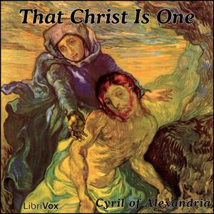 That Christ Is One by Cyril of Alexandria (c. 376 - 444)