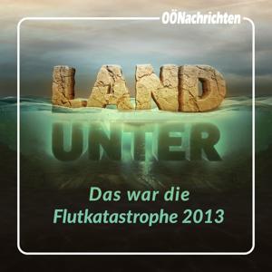 LAND UNTER - das war die Flutkatastrophe 2013