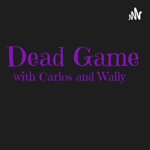 Dead Game Podcast - With Wally & Carlos