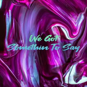 We Got Somethin To Say