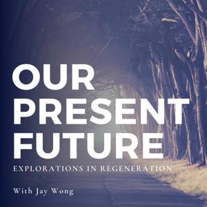 Our Present Future: Explorations in Regeneration with Jay Wong