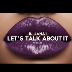 Let’s Talk About It with B. Jana’i