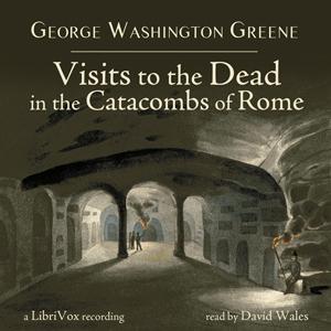 Visits To The Dead In The Catacombs Of Rome by George Washington Greene (1811 - 1883)