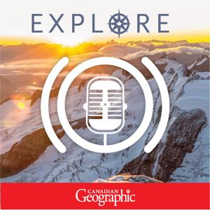 Explore: A Canadian Geographic podcast by Canadian Geographic