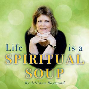 Life Is A Spiritual Soup with Jilliana Raymond