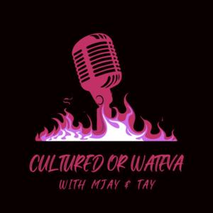 Cultured or Wateva with MJay & Tay