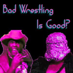 Bad Wrestling is Good?