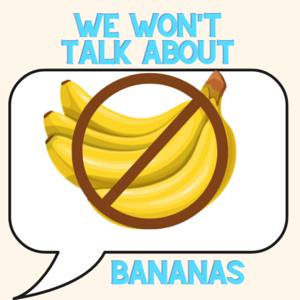 We Won't Talk About Bananas