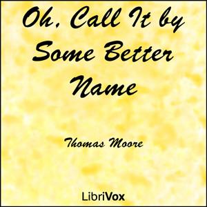 Oh, Call It by Some Better Name by Thomas Moore (1779 - 1852)