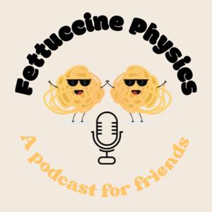 Fettuccine Physics: A Podcast for Friends