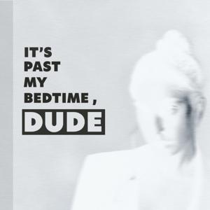 It's Past My Bedtime, Dude