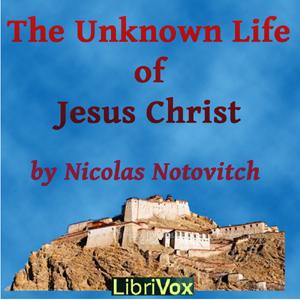 Unknown Life of Jesus Christ, The by Nicolas Notovitch (1858 - )