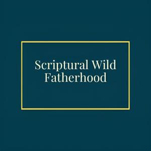 Scriptural Wild Fatherhood