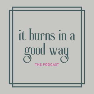It Burns In A Good Way: The Podcast