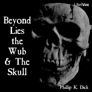 Beyond Lies the Wub & The Skull by Philip K. Dick (1928 - 1982)