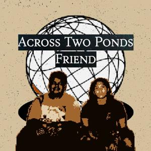 Across Two Ponds Friend