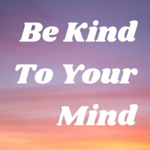 Be Kind To Your Mind