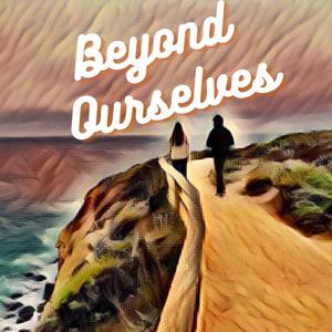 Beyond Ourselves