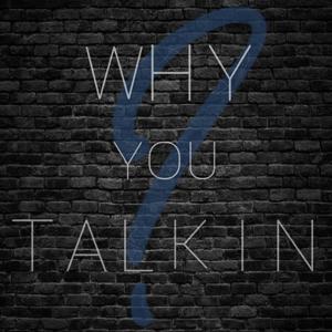 Why You Talkin?