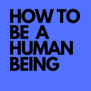 How to be a Human Being