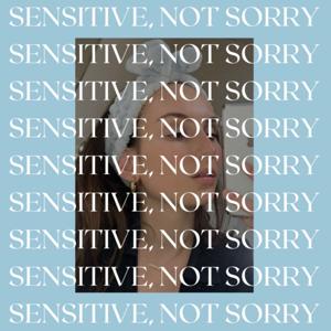 Sensitive, Not Sorry