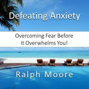 Defeating Anxiety: Moving from Panic to Power