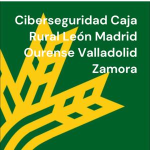 Ciberseguridad Caja Rural León Madrid Ourense Valladolid Zamora