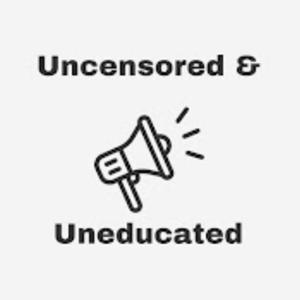 UnCensored & UnEducated