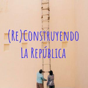 (Re)Construyendo La República