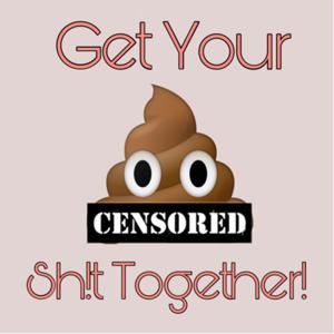 Get Your Sh!t Together
