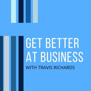 Get Better at Business with Travis Richards