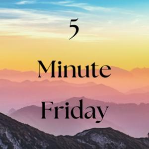 5 Minute Friday