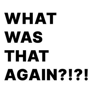 What Was that Again?!?!