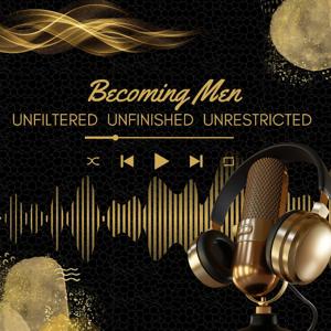 Becoming Men: Unfiltered, Unfinished, Unrestricted