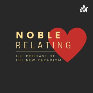 Noble Relating: The Podcast Of The Noble Paradigm