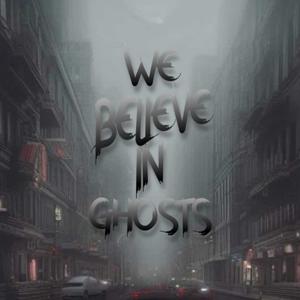 We Believe In Ghosts